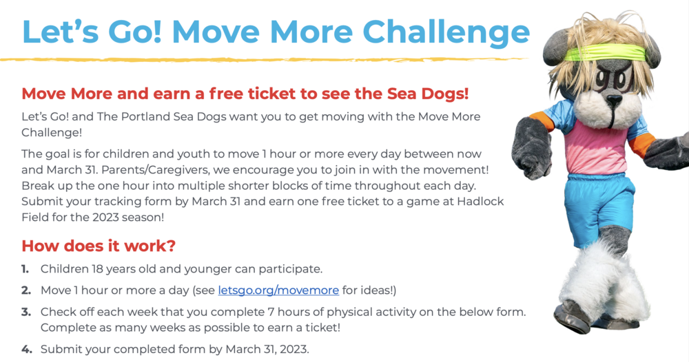 The goal is for children to move one hour or more a day between now and March 31. You can submit your tracking form by March 31 and earn one free ticket to see the Portland Sea Dogs at Hadlock Field for the 2023 season. Parents and caregivers are also encouraged to join and move with their children.